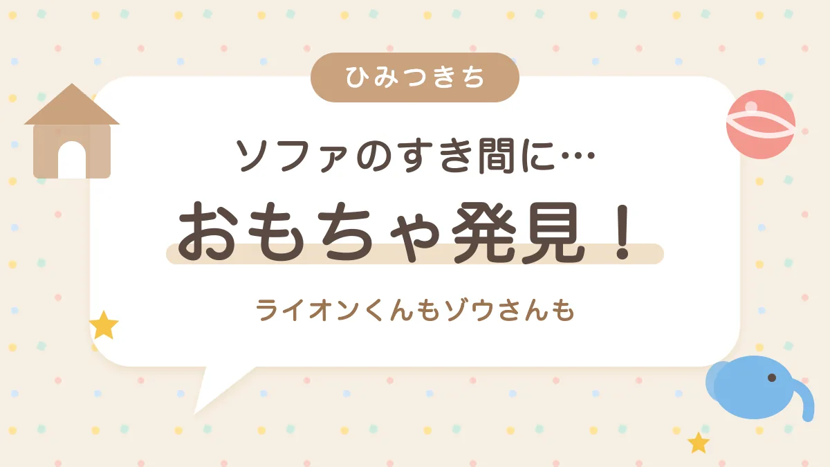 ソファのすき間に…おもちゃ発見! ライオンくんもゾウさんも