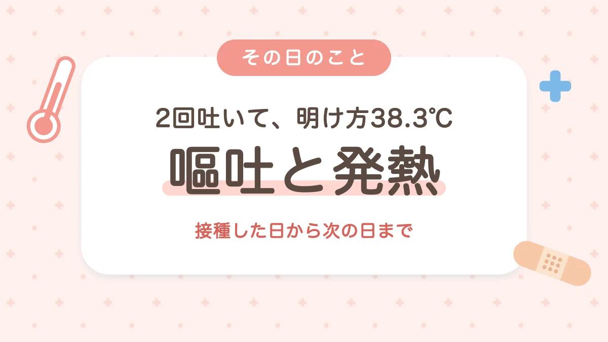 ワクチンを接種した日の嘔吐と明け方38.3℃の発熱