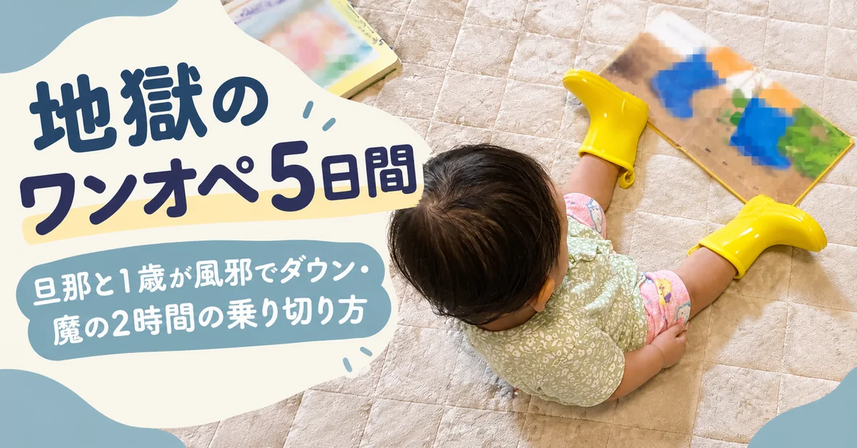 地獄のワンオペ5日間 旦那と1歳が風邪でダウン・魔の2時間の乗り切り方